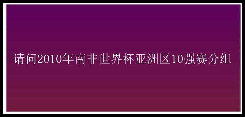 请问2010年南非世界杯亚洲区10强赛分组