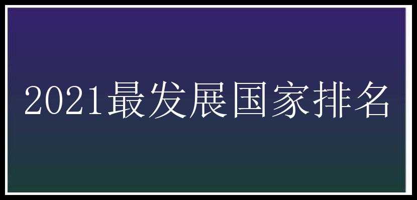 2021最发展国家排名