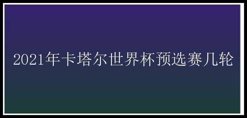 2021年卡塔尔世界杯预选赛几轮