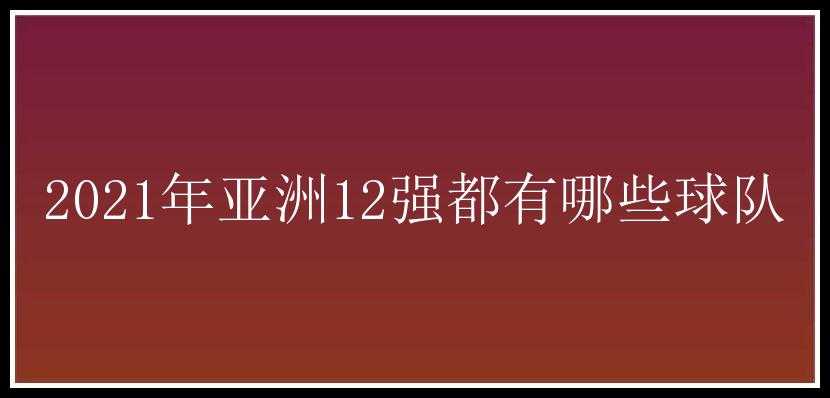 2021年亚洲12强都有哪些球队