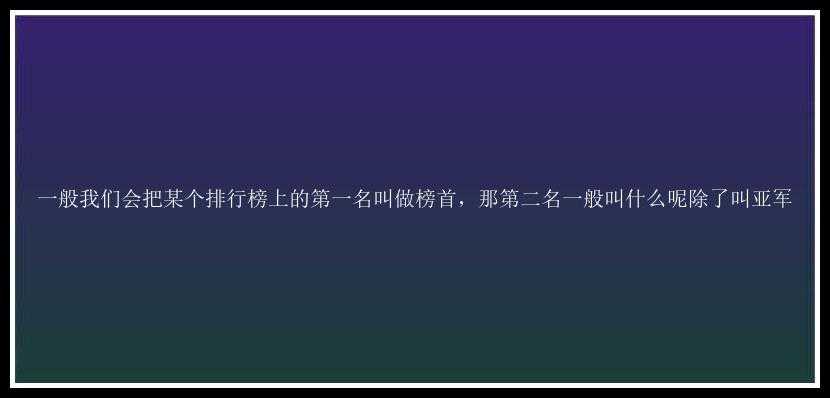 一般我们会把某个排行榜上的第一名叫做榜首，那第二名一般叫什么呢除了叫亚军