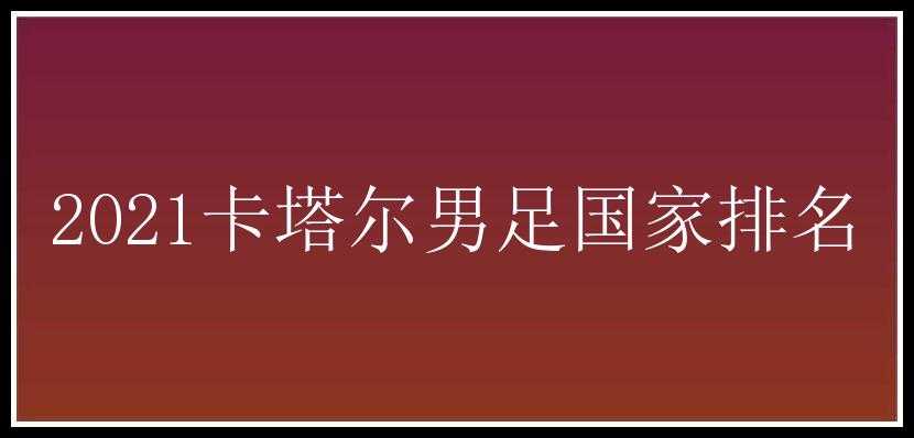 2021卡塔尔男足国家排名