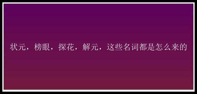 状元，榜眼，探花，解元，这些名词都是怎么来的