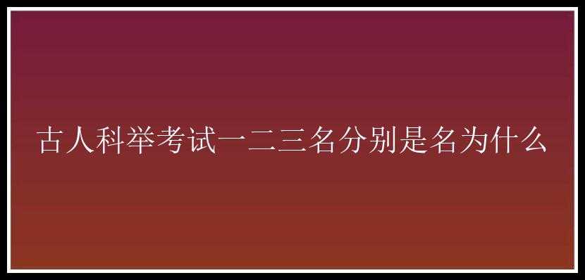 古人科举考试一二三名分别是名为什么