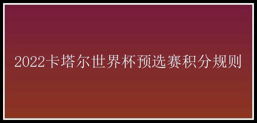 2022卡塔尔世界杯预选赛积分规则