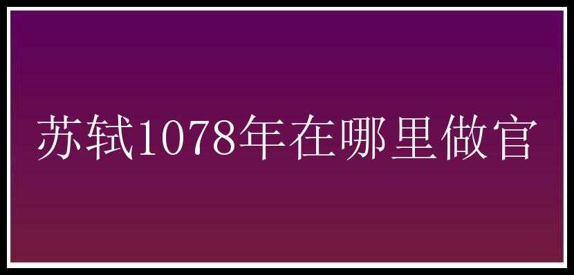 苏轼1078年在哪里做官