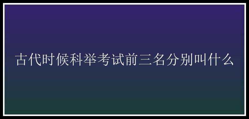 古代时候科举考试前三名分别叫什么