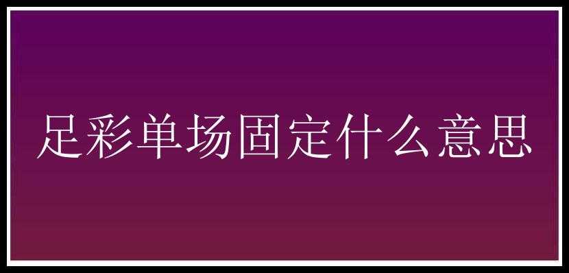 足彩单场固定什么意思