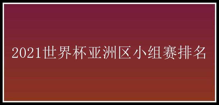 2021世界杯亚洲区小组赛排名