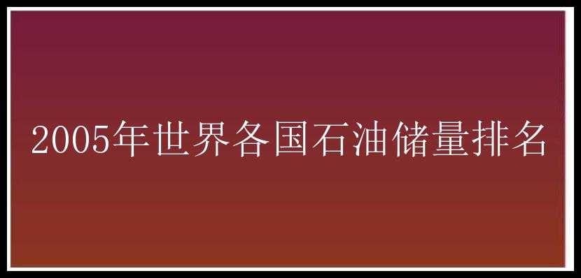 2005年世界各国石油储量排名