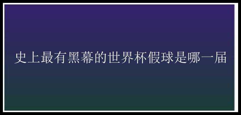 史上最有黑幕的世界杯假球是哪一届