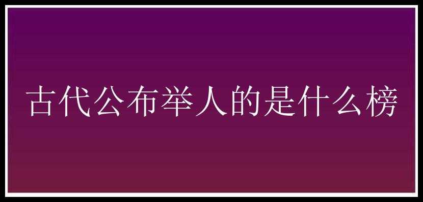 古代公布举人的是什么榜