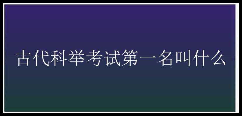 古代科举考试第一名叫什么