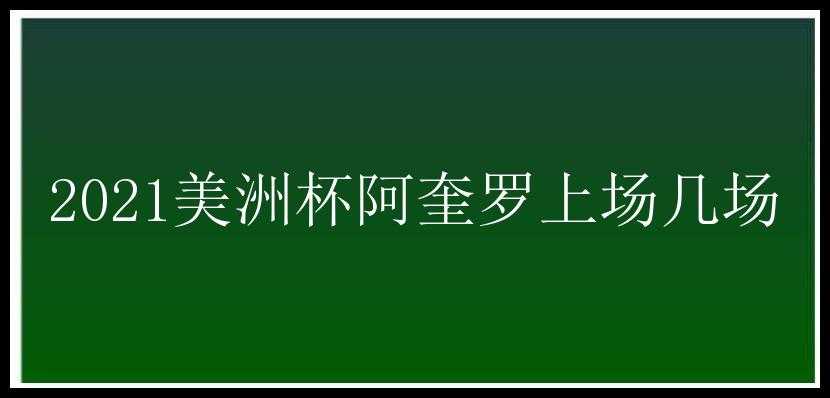 2021美洲杯阿奎罗上场几场