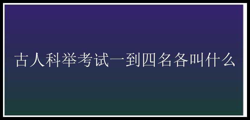 古人科举考试一到四名各叫什么