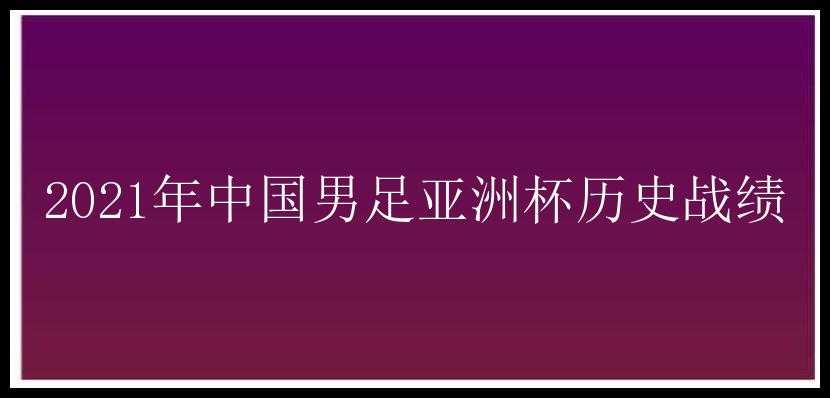 2021年中国男足亚洲杯历史战绩