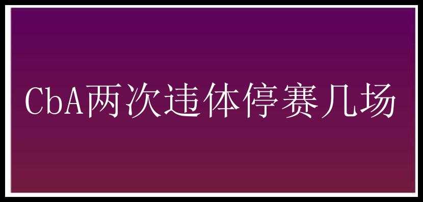 CbA两次违体停赛几场