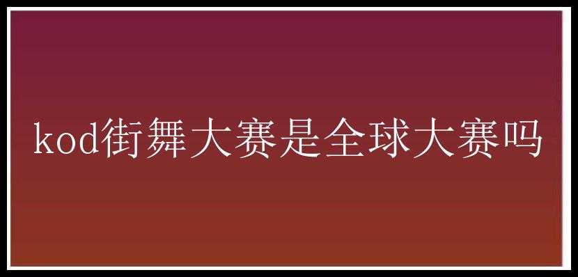 kod街舞大赛是全球大赛吗