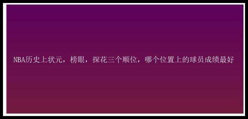 NBA历史上状元，榜眼，探花三个顺位，哪个位置上的球员成绩最好