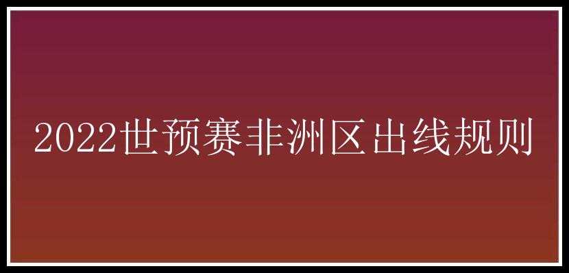 2022世预赛非洲区出线规则