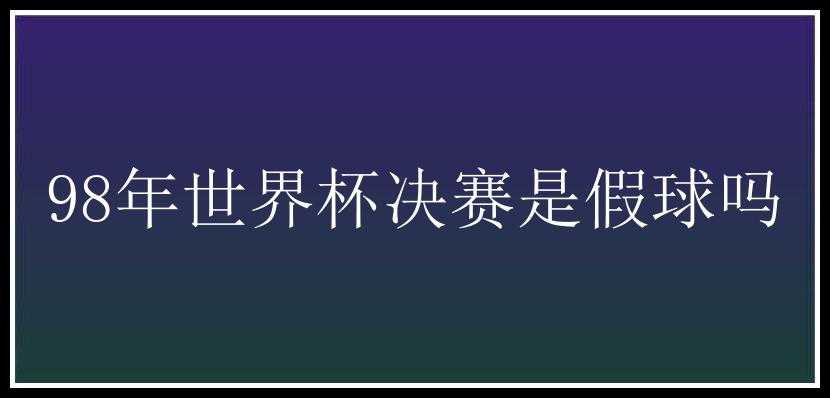 98年世界杯决赛是假球吗