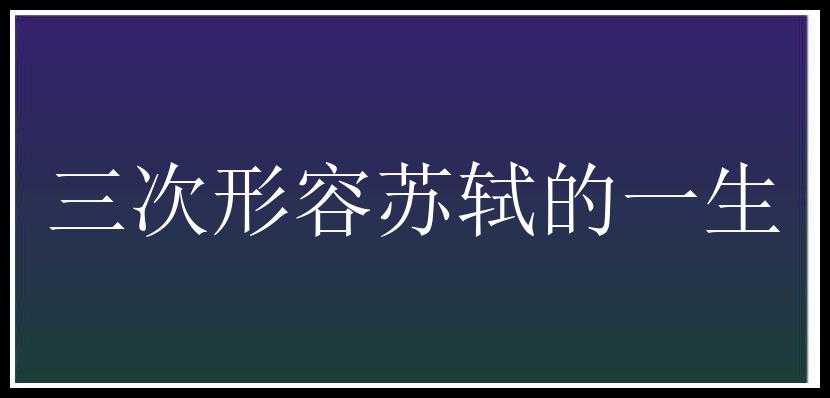 三次形容苏轼的一生