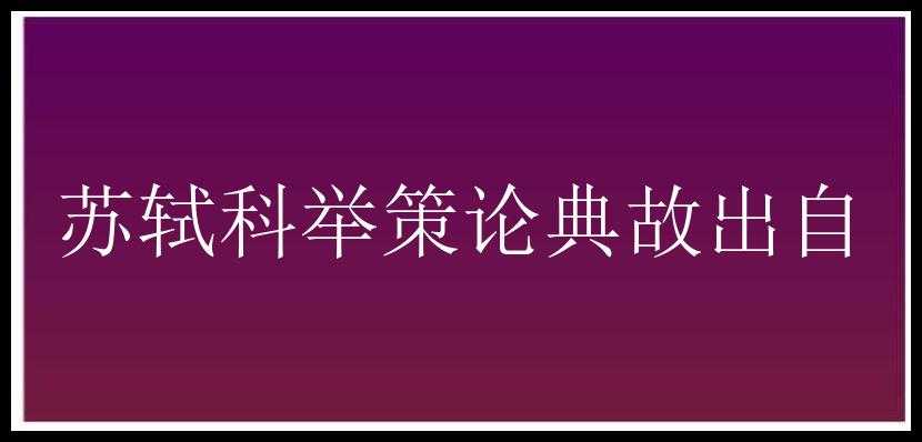 苏轼科举策论典故出自