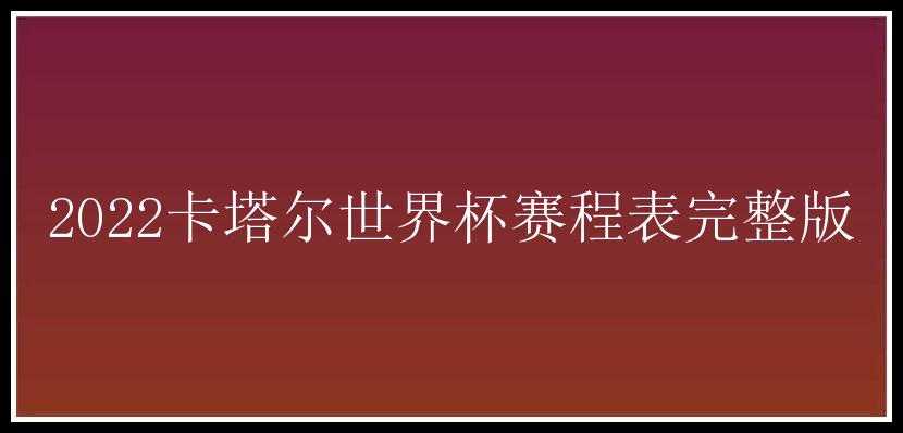 2022卡塔尔世界杯赛程表完整版