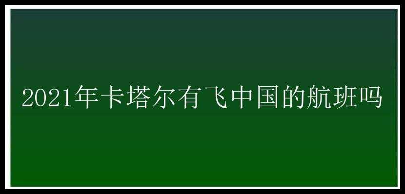 2021年卡塔尔有飞中国的航班吗