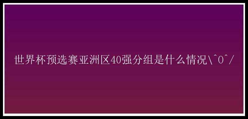 世界杯预选赛亚洲区40强分组是什么情况\^O^/