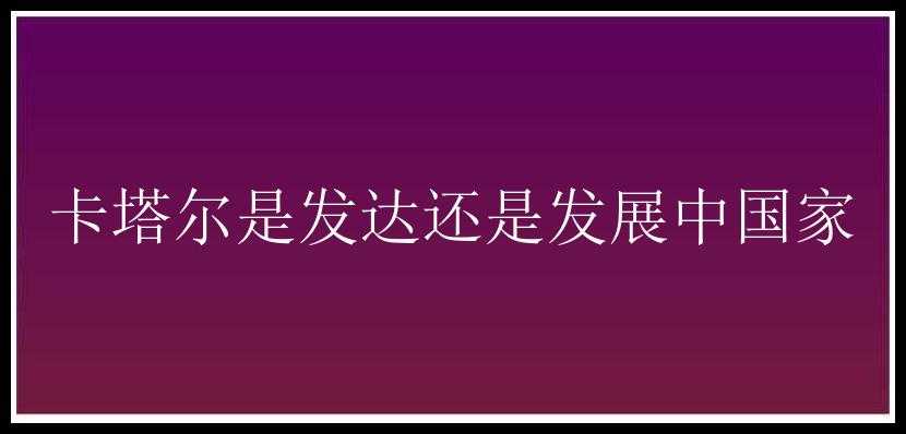 卡塔尔是发达还是发展中国家