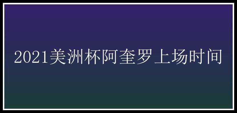 2021美洲杯阿奎罗上场时间