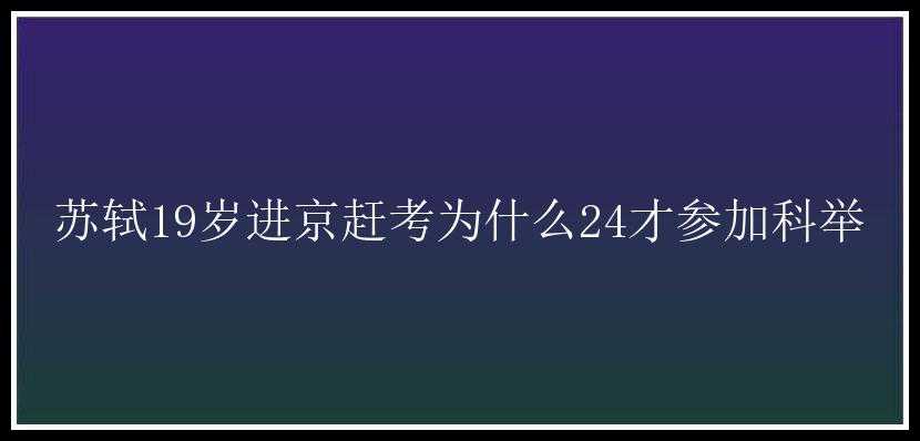 苏轼19岁进京赶考为什么24才参加科举