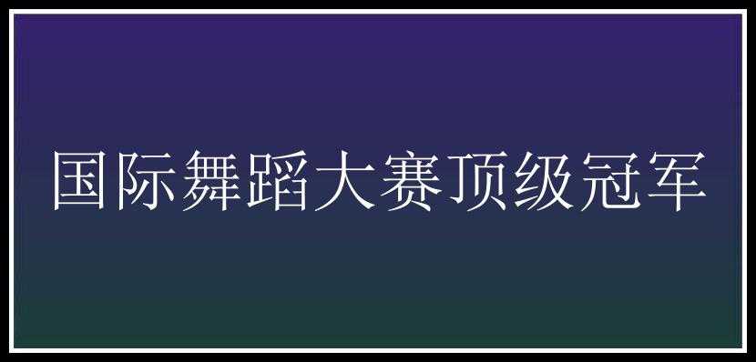 国际舞蹈大赛顶级冠军