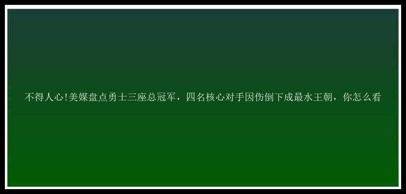 不得人心!美媒盘点勇士三座总冠军，四名核心对手因伤倒下成最水王朝，你怎么看