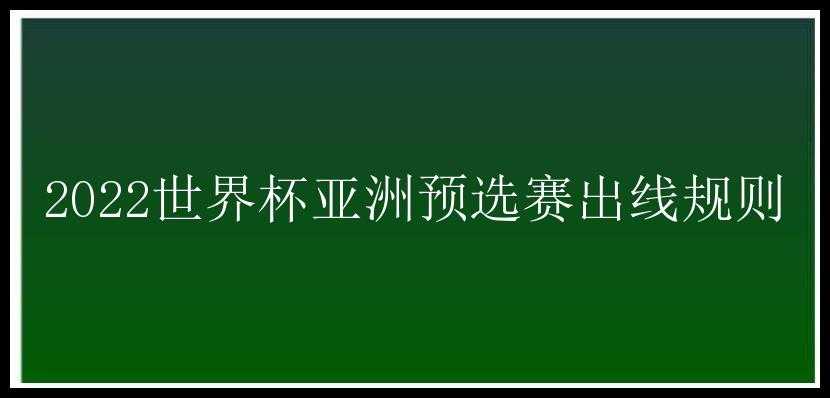 2022世界杯亚洲预选赛出线规则