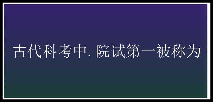 古代科考中.院试第一被称为