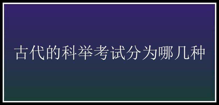 古代的科举考试分为哪几种