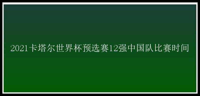 2021卡塔尔世界杯预选赛12强中国队比赛时间