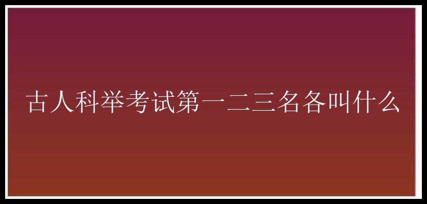 古人科举考试第一二三名各叫什么