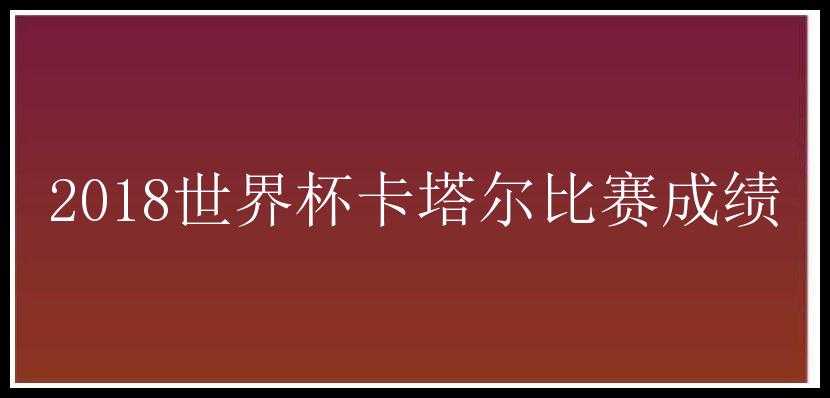 2018世界杯卡塔尔比赛成绩