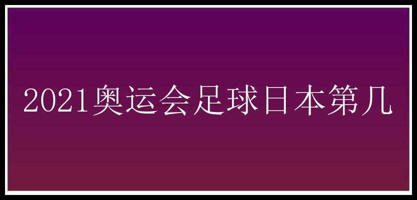 2021奥运会足球日本第几