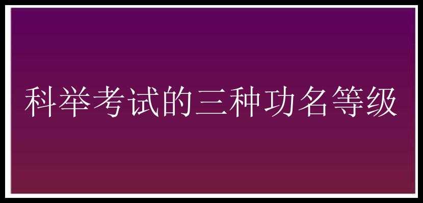 科举考试的三种功名等级