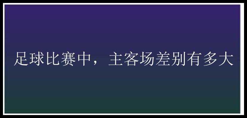 足球比赛中，主客场差别有多大