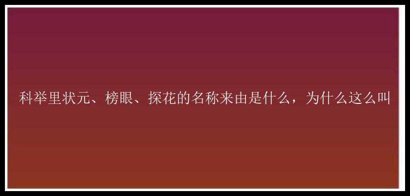 科举里状元、榜眼、探花的名称来由是什么，为什么这么叫