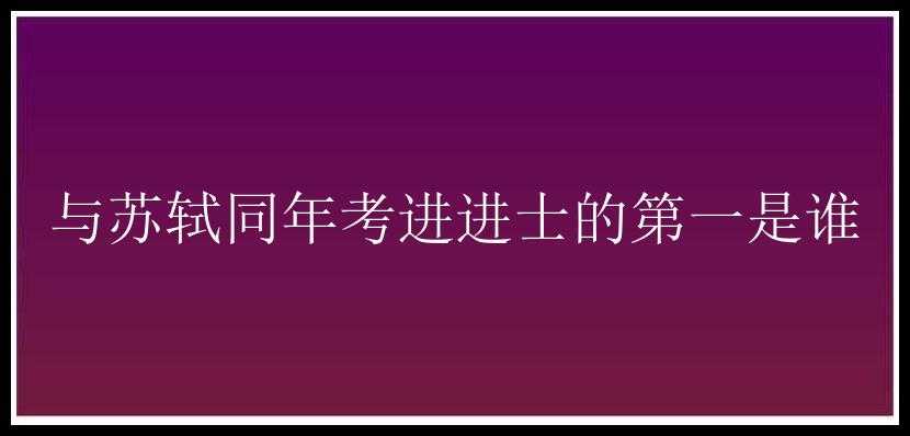 与苏轼同年考进进士的第一是谁