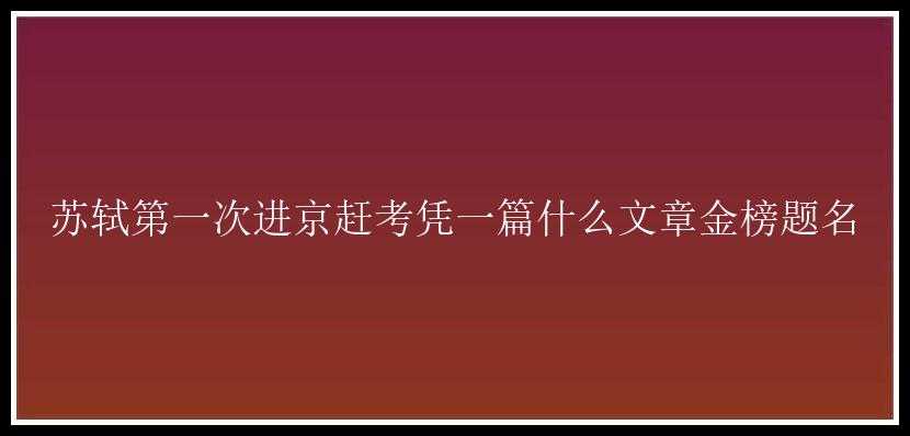 苏轼第一次进京赶考凭一篇什么文章金榜题名