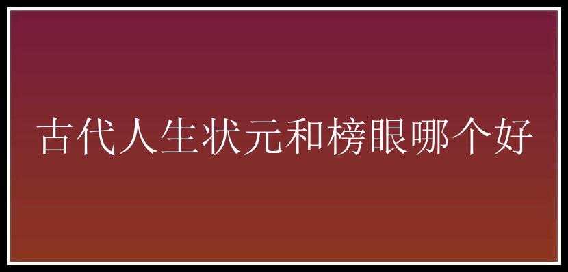 古代人生状元和榜眼哪个好