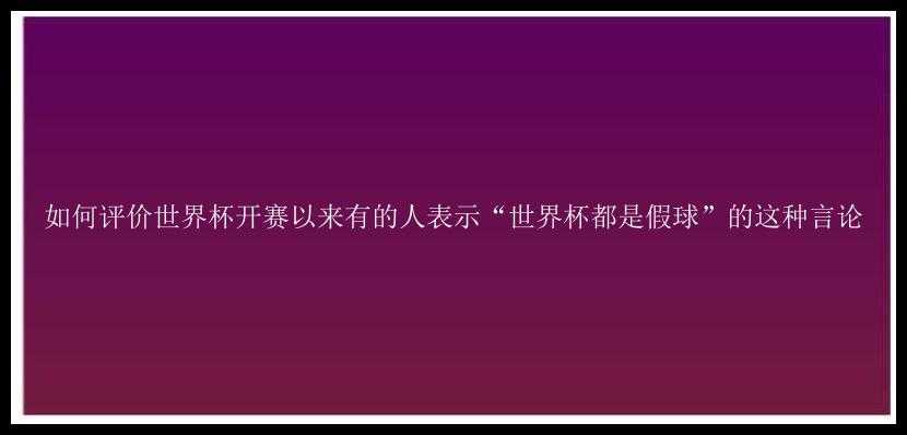 如何评价世界杯开赛以来有的人表示“世界杯都是假球”的这种言论