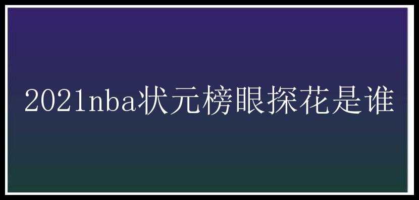 2021nba状元榜眼探花是谁